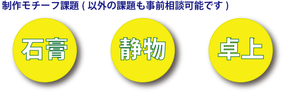 制作モチーフ課題(以外の課題も事前相談可能です)