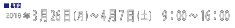 201７年3月26日(月)～4月7日(土)9：00～16：00