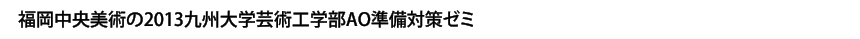 福岡中央美術の2013九州大学芸術工学部ＡＯ準備対策ゼミ