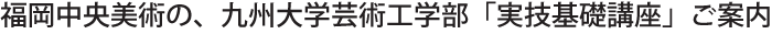 福岡中央美術の、九州大学芸術工学部「実技基礎講座」ご案内