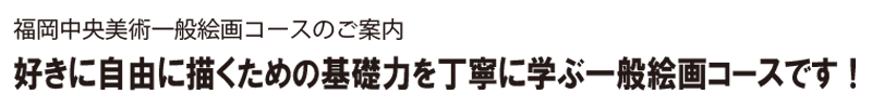 好きに自由に描くための基礎力を丁寧に学ぶ一般絵画講座です！福岡中央美術一般絵画講座のご案内