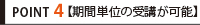 Point4 【期間単位の受講が可能】