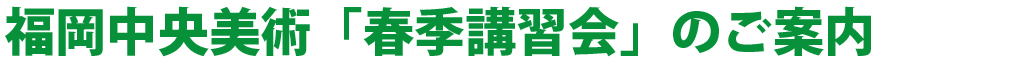 福岡中央美術「春季講習会」のご案内