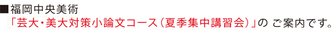 福岡中央美術「芸大・美大対策小論文コース（夏季集中講習会）」のご案内です。