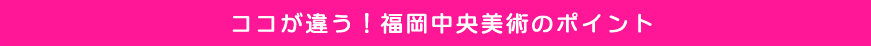 福岡中央美術のポイント！