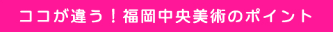 福岡中央美術のポイント！
