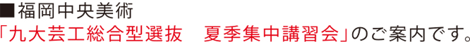 福岡中央美術「九大芸大総合型選抜 夏季集中講習会」のご案内です。
